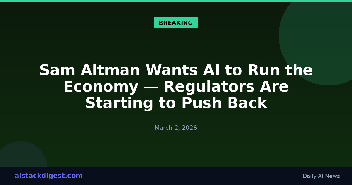 Sam Altman Wants AI to Run the Economy — Regulators Are Starting to Push Back