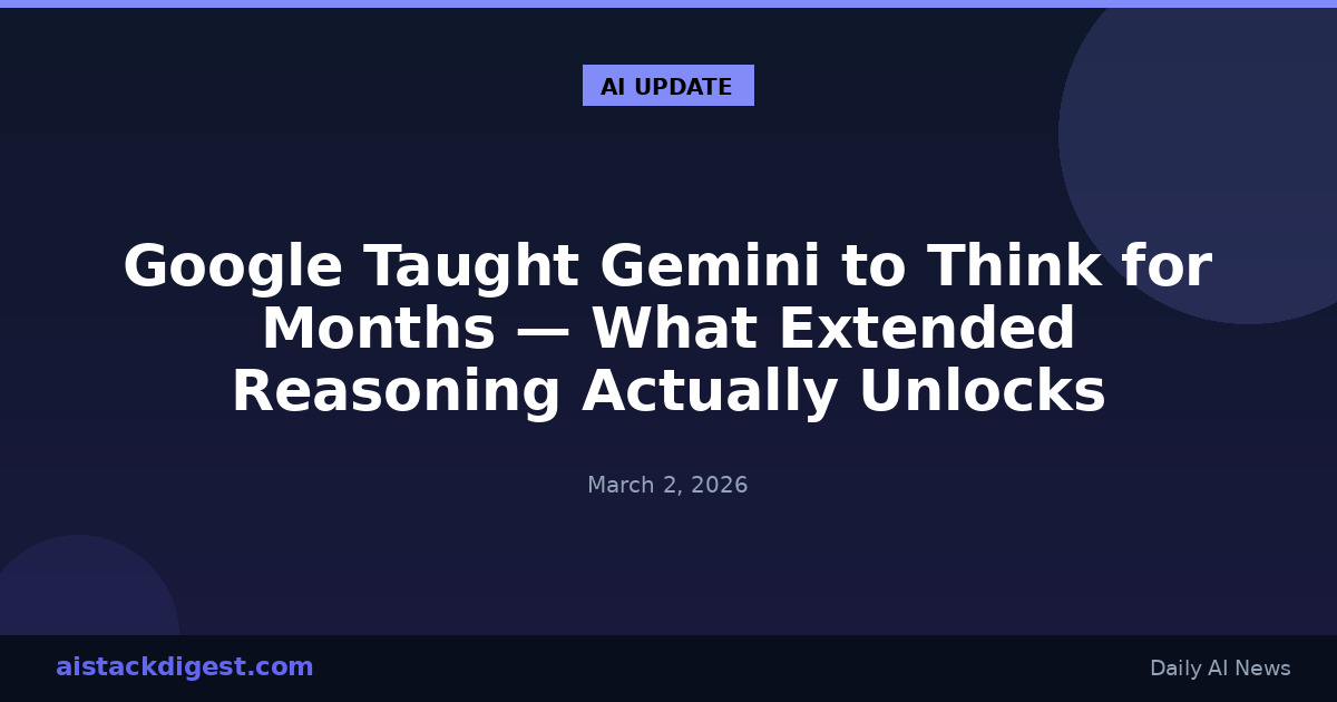Google Taught Gemini to Think for Months — What Extended Reasoning Actually Unlocks