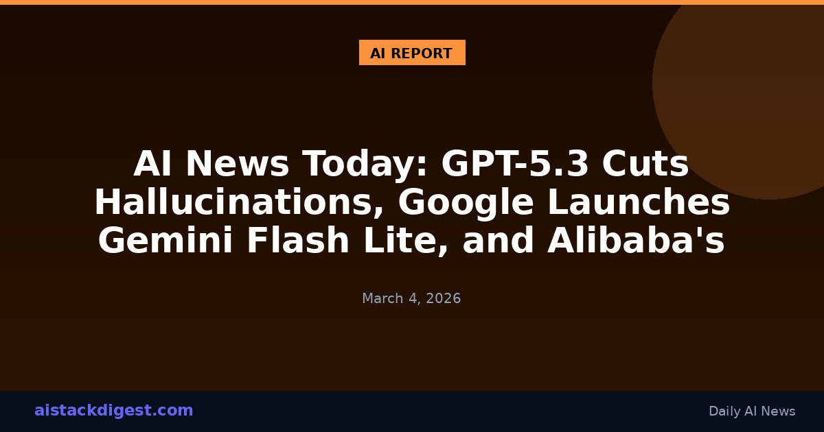 AI News Today: GPT-5.3 Cuts Hallucinations, Google Launches Gemini Flash Lite, and Alibaba's Qwen Team Shakes Up
